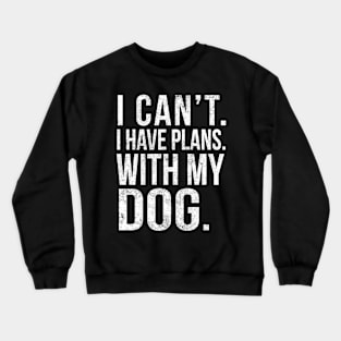 I Cant , I Have Plans , with my Dog. Crewneck Sweatshirt